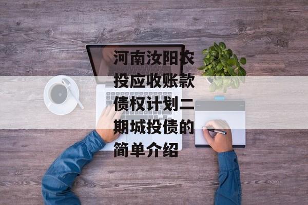 河南汝阳农投应收账款债权计划二期城投债的简单介绍