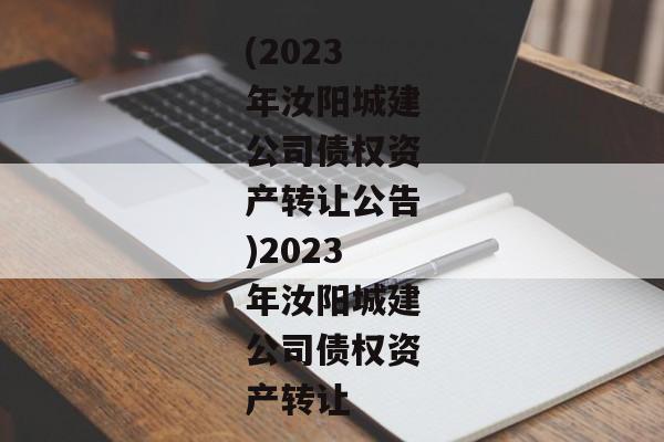 (2023年汝阳城建公司债权资产转让公告)2023年汝阳城建公司债权资产转让