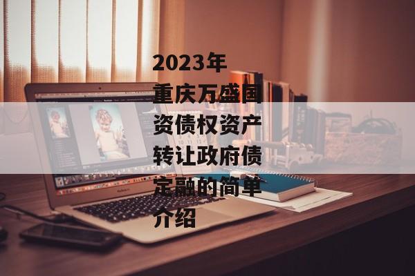 2023年重庆万盛国资债权资产转让政府债定融的简单介绍