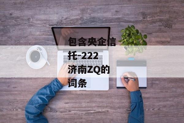 包含央企信托-222济南ZQ的词条