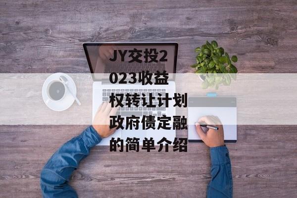 JY交投2023收益权转让计划政府债定融的简单介绍-第1张图片-信托定融返点网