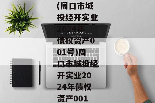 (周口市城投经开实业2024年债权资产001号)周口市城投经开实业2024年债权资产001