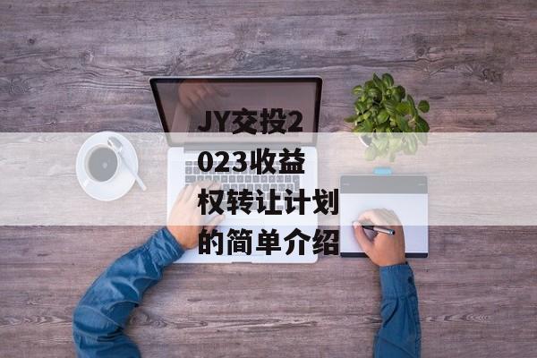 JY交投2023收益权转让计划的简单介绍