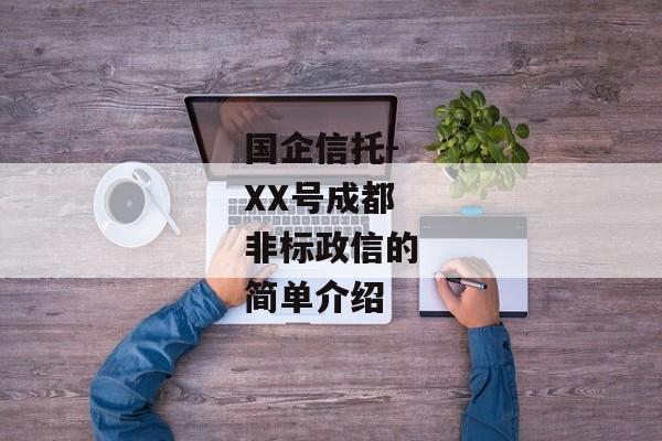 国企信托-XX号成都非标政信的简单介绍-第1张图片-信托定融返点网