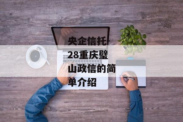 央企信托-28重庆璧山政信的简单介绍-第1张图片-信托定融返点网