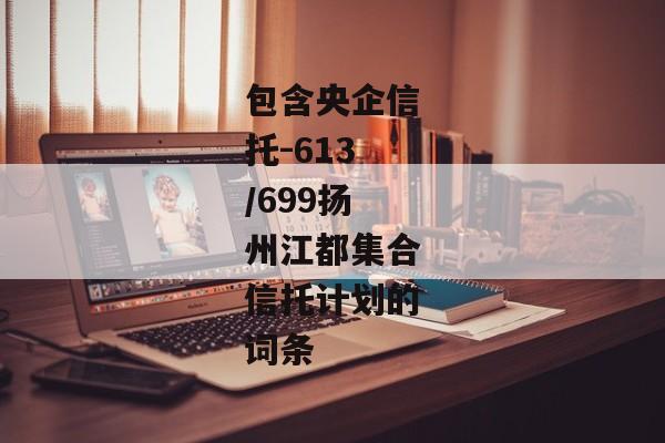 包含央企信托-613/699扬州江都集合信托计划的词条