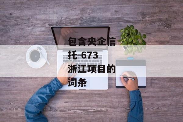 包含央企信托-673浙江项目的词条-第1张图片-信托定融返点网