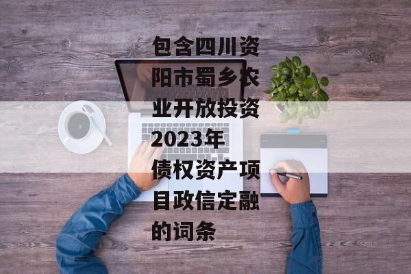 包含四川资阳市蜀乡农业开放投资2023年债权资产项目政信定融的词条