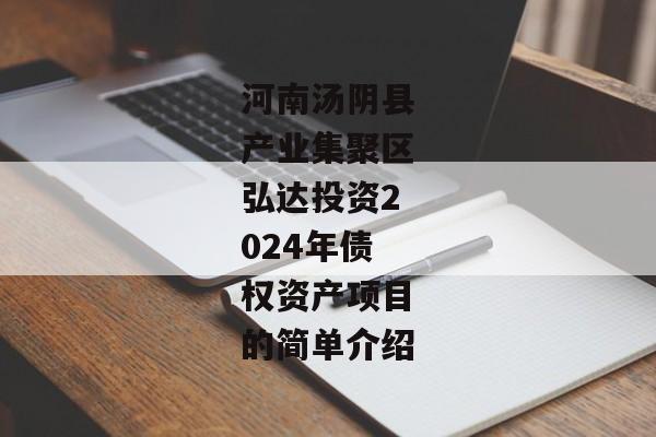 河南汤阴县产业集聚区弘达投资2024年债权资产项目的简单介绍