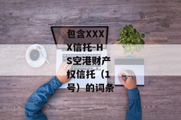 包含XXXX信托-HS空港财产权信托（1号）的词条