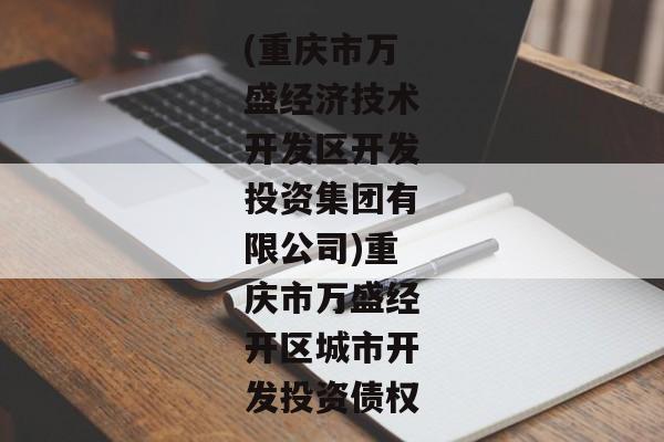 (重庆市万盛经济技术开发区开发投资集团有限公司)重庆市万盛经开区城市开发投资债权-第1张图片-信托定融返点网