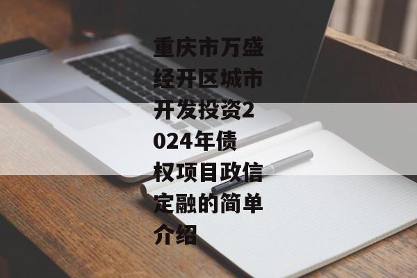 重庆市万盛经开区城市开发投资2024年债权项目政信定融的简单介绍