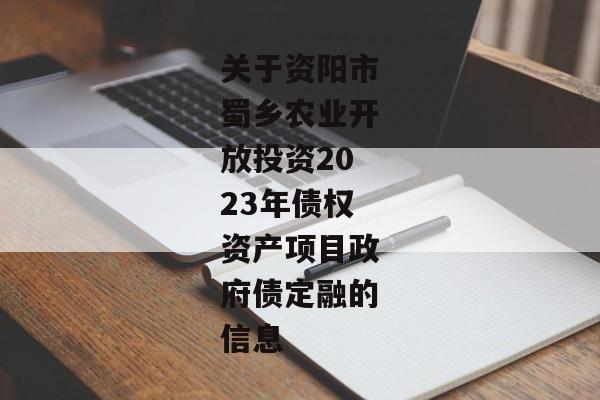 关于资阳市蜀乡农业开放投资2023年债权资产项目政府债定融的信息