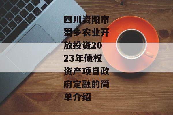 四川资阳市蜀乡农业开放投资2023年债权资产项目政府定融的简单介绍-第1张图片-信托定融返点网