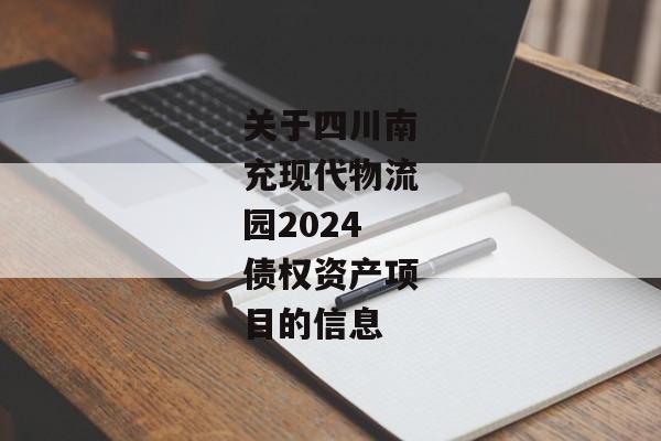 关于四川南充现代物流园2024债权资产项目的信息-第1张图片-信托定融返点网