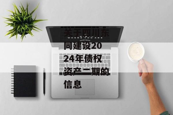 关于四川东同建设2024年债权资产二期的信息-第1张图片-信托定融返点网