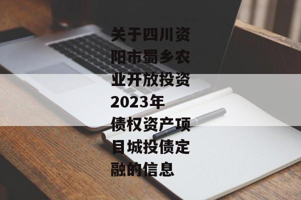 关于四川资阳市蜀乡农业开放投资2023年债权资产项目城投债定融的信息-第1张图片-信托定融返点网