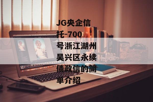 JG央企信托-700号浙江湖州吴兴区永续债政信的简单介绍-第1张图片-信托定融返点网