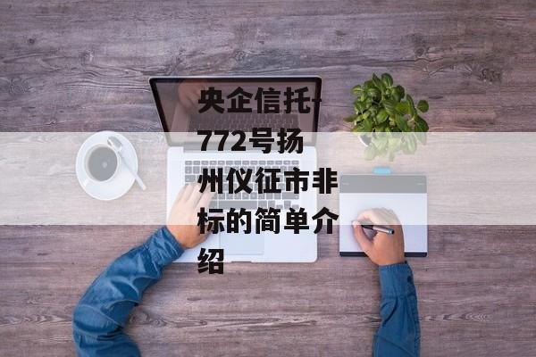 央企信托-772号扬州仪征市非标的简单介绍