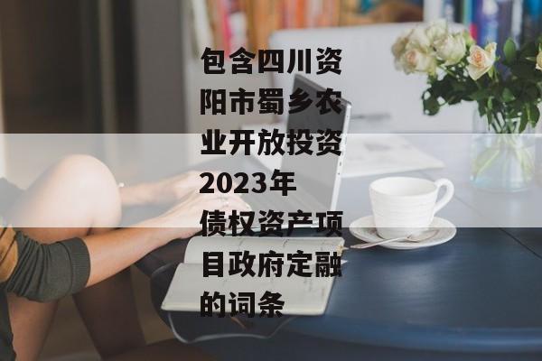 包含四川资阳市蜀乡农业开放投资2023年债权资产项目政府定融的词条