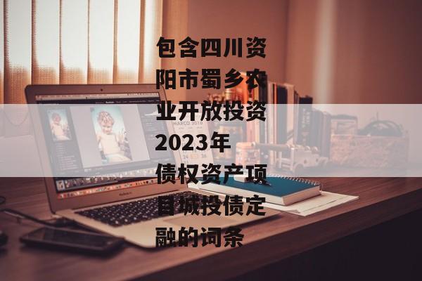 包含四川资阳市蜀乡农业开放投资2023年债权资产项目城投债定融的词条