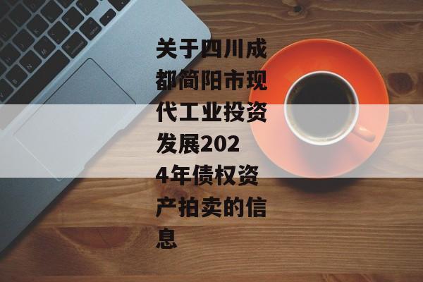 关于四川成都简阳市现代工业投资发展2024年债权资产拍卖的信息-第1张图片-信托定融返点网