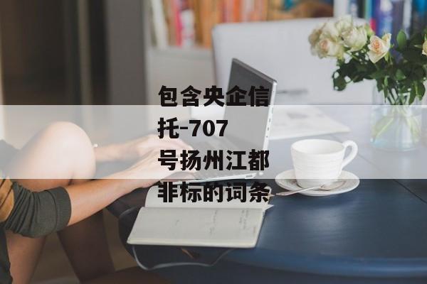 包含央企信托-707号扬州江都非标的词条