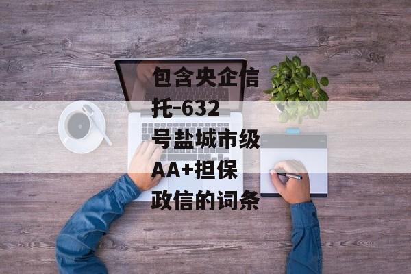 包含央企信托-632号盐城市级AA+担保政信的词条