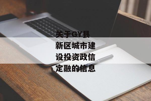 关于GY县新区城市建设投资政信定融的信息-第1张图片-信托定融返点网