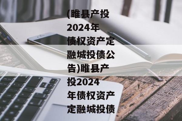 (睢县产投2024年债权资产定融城投债公告)睢县产投2024年债权资产定融城投债-第1张图片-信托定融返点网