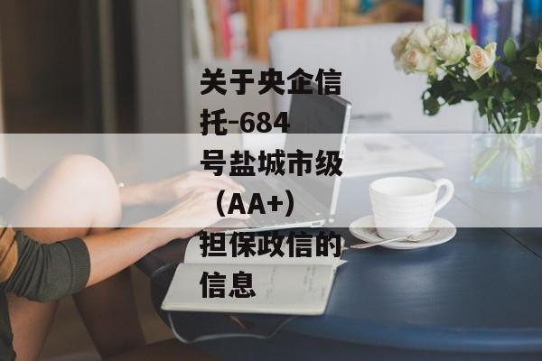 关于央企信托-684号盐城市级（AA+）担保政信的信息-第1张图片-信托定融返点网