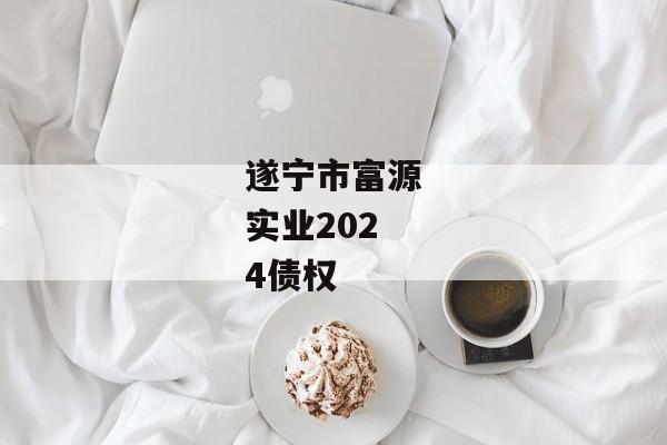 遂宁市富源实业2024债权-第1张图片-信托定融返点网