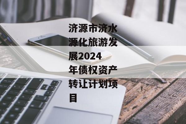 济源市济水源化旅游发展2024年债权资产转让计划项目-第1张图片-信托定融返点网