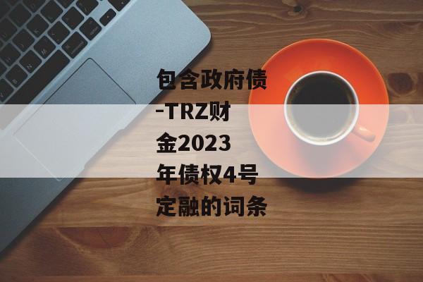 包含政府债-TRZ财金2023年债权4号定融的词条